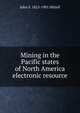 Mining in the Pacific states of North America electronic resource, John S. Hittell 
