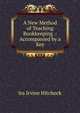 A New Method of Teaching Bookkeeping .: Accompanied by a Key, Ira Irvine Hitchock 