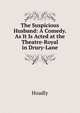 The Suspicious Husband: A Comedy. As It Is Acted at the Theatre-Royal in Drury-Lane, Hoadly 