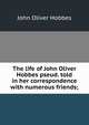 The life of John Oliver Hobbes pseud. told in her correspondence with numerous friends;, Hobbes John Oliver 