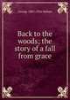 Back to the woods; the story of a fall from grace, George 1867-1926 Hobart 