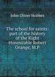 The school for saints: part of the history of the Right Honourable Robert Orange, M.P., Hobbes John Oliver 