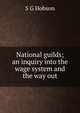 National guilds; an inquiry into the wage system and the way out, S G Hobson 