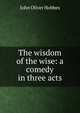 The wisdom of the wise: a comedy in three acts, Hobbes John Oliver 