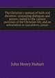 The Christian's manual of faith and devotion: containing dialogues and prayers suited to the various exercises of the Christian life, and an exhortation to ejaculatory prayer, Hobart, John Henry 