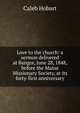 Love to the church: a sermon delivered at Bangor, June 28, 1848, before the Maine Missionary Society, at its forty-first anniversary, Caleb Hobart 