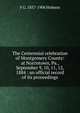 The Centennial celebration of Montgomery County: at Norristown, Pa., September 9, 10, 11, 12, 1884 : an official record of its proceedings, F G. 1857-1906 Hobson 