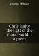 Christianity the light of the moral world: : a poem., Thomas Hobson 