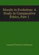 Morals in Evolution: A Study in Comparative Ethics, Part 1, L. T. Hobhouse 