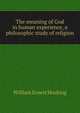 The meaning of God in human experience, a philosophic study of religion, William Ernest Hocking 