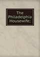 The Philadelphia Housewife;, 