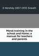 Moral training in the school and home; a manual for teachers and parents, E Hershey 1857-1935 Sneath 