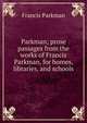 Parkman; prose passages from the works of Francis Parkman, for homes, libraries, and schools, Francis Parkman 
