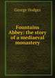 Fountains Abbey: the story of a mediaeval monastery, Hodges George 