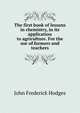 The first book of lessons in chemistry, in its application to agriculture. For the use of farmers and teachers, John Frederick Hodges 