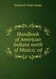 Handbook of American Indians north of Mexico; ed, Hodge, Frederick Webb, 1864-1956. fmo 