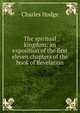 The spiritual kingdom: an exposition of the first eleven chapters of the book of Revelation, Charles Hodge 