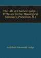 The Life of Charles Hodge .: Professor in the Theological Seminary, Princeton, N.J., Archibald Alexander Hodge 