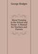 Moral Training in the School and Home: A Manual for Teachers and Parents, Hodges George 