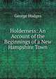 Holderness: An Account of the Beginnings of a New Hampshire Town, Hodges George 