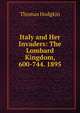 Italy and Her Invaders: The Lombard Kingdom, 600-744. 1895, Thomas Hodgkin 