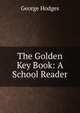 The Golden Key Book: A School Reader, Hodges George 