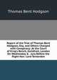 Report of the Trial of Thomas Bent Hodgson, Esq. and Others Charged with Conspiracy: At the Court of King's Bench, Guildhall, London On Wednesday & . Jury Before the Right Hon. Lord Tenterden, Thomas Bent Hodgson 