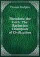 Theodoric the Goth: The Barbarian Champion of Civilization, Thomas Hodgkin 