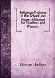 Religious Training in the School and Home: A Manual for Teachers and Parents, Hodges George 