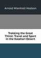 Trekking the Great Thirst: Travel and Sport in the Kalahari Desert, Arnold Wienholt Hodson 