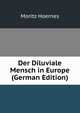 Der Diluviale Mensch in Europe (German Edition), Moritz Hoernes 