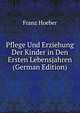 Pflege Und Erziehung Der Kinder in Den Ersten Lebensjahren (German Edition), Franz Hoeber 