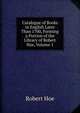 Catalogue of Books in English Later Than 1700, Forming a Portion of the Library of Robert Hoe, Volume 1, Robert Hoe 