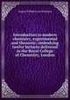 Introduction to modern chemistry, experimental and theoretic; embodying twelve lectures delivered in the Royal College of Chemistry, London, August Wilhelm von Hofmann 