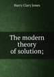 The modern theory of solution;, Jones Harry Clary 