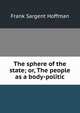 The sphere of the state; or, The people as a body-politic, Frank Sargent Hoffman 