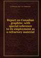 Report on Canadian graphite: with special reference to its employment as a refractory material, G Christian 1837-1917 Hoffmann 
