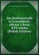 Jan Kochanowski w Czarnolesie; obrazy z koca XVI. wieku (Polish Edition), Klementyna 1798-1845 Hofmanowa 