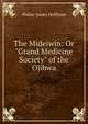 The Mideiwin: Or "Grand Medicine Society" of the Ojibwa, Walter James Hoffman 