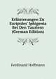 Erl?uterungen Zu Euripides' Iphigenia Bei Den Tauriern (German Edition), Ferdinand Hoffmann 