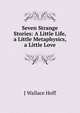 Seven Strange Stories: A Little Life, a Little Metaphysics, a Little Love, J Wallace Hoff 