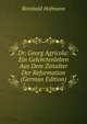 Dr. Georg Agricola: Ein Gelehrtenleben Aus Dem Zeitalter Der Reformation (German Edition), Reinhold Hofmann 