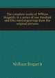 The complete works of William Hogarth: in a series of one hundred and fifty steel engravings from the original pictures, William Hogarth 