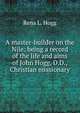 A master-builder on the Nile: being a record of the life and aims of John Hogg, D.D., Christian missionary, Rena L. Hogg 