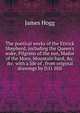 The poetical works of the Ettrick Shepherd, including the Queen's wake, Pilgrims of the sun, Mador of the Moor, Mountain bard, &c. &c. with a life of . from original drawings by D.O. Hill, Hogg James 