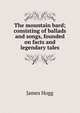The mountain bard; consisting of ballads and songs, founded on facts and legendary tales, Hogg James 