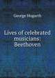 Lives of celebrated musicians: Beethoven, George Hogarth 