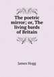 The poetric mirror; or, The living bards of Britain, Hogg James 