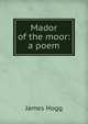 Mador of the moor: a poem, Hogg James 