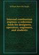 Internal combustion engines: a reference book for designers, operators, engineers, and students, William Manville Hogle 